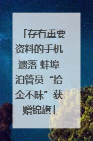 存有重要资料的手机遗落 蚌埠泊管员“拾金不昧”获赠锦旗