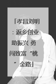 孝昌刘明：返乡创业助振兴 勇闯致富“桃”金路