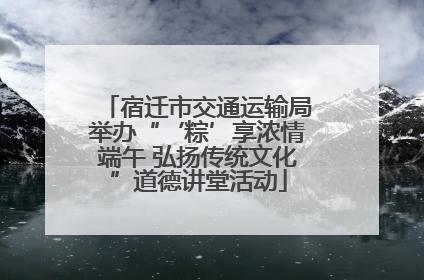 宿迁市交通运输局举办“‘粽’享浓情端午 弘扬传统文化”道德讲堂活动