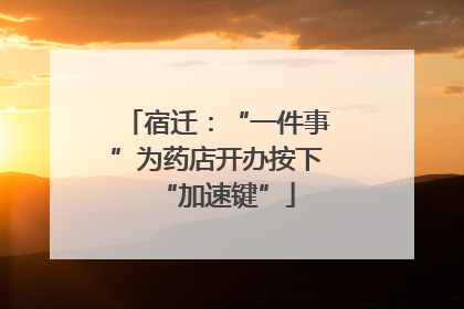 宿迁：“一件事”为药店开办按下“加速键”