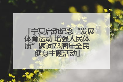 宁夏启动纪念“发展体育运动 增强人民体质”题词73周年全民健身主题活动