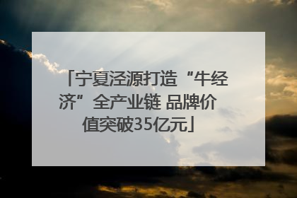 宁夏泾源打造“牛经济”全产业链 品牌价值突破35亿元