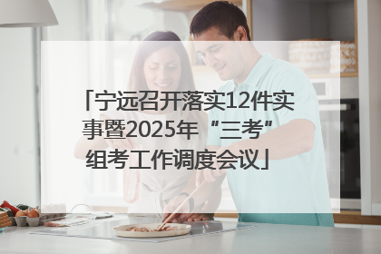 宁远召开落实12件实事暨2025年“三考”组考工作调度会议