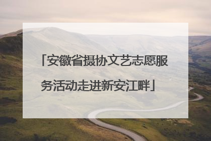 安徽省摄协文艺志愿服务活动走进新安江畔