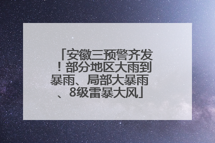 安徽三预警齐发！部分地区大雨到暴雨、局部大暴雨、8级雷暴大风