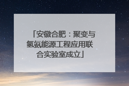 安徽合肥：聚变与氢氨能源工程应用联合实验室成立