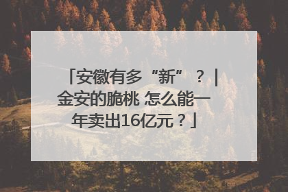安徽有多“新”？｜金安的脆桃 怎么能一年卖出16亿元？