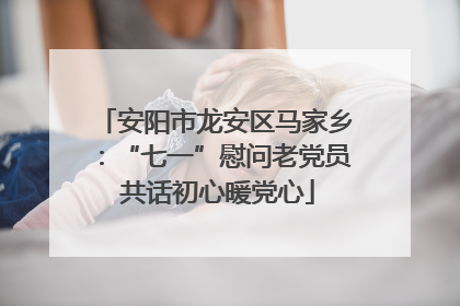 安阳市龙安区马家乡：“七一”慰问老党员 共话初心暖党心