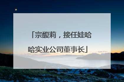 宗馥莉，接任娃哈哈实业公司董事长
