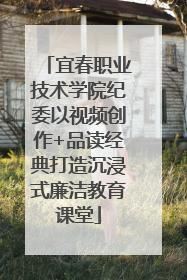 宜春职业技术学院纪委以视频创作+品读经典打造沉浸式廉洁教育课堂