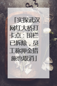 实探武汉网红大桥打卡点：围栏已拆除，员工称押金措施也取消
