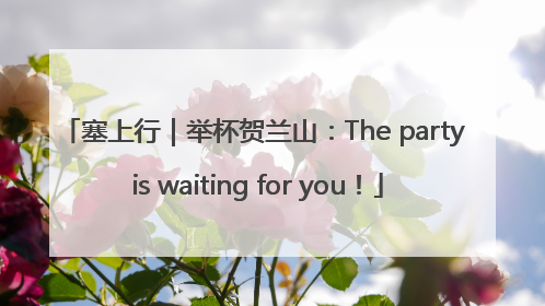 塞上行｜举杯贺兰山：The party is waiting for you！