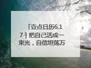 壹点日历6.17｜把自己活成一束光，自信坦荡万丈光芒！早安