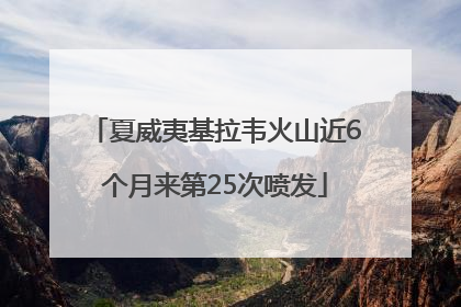 夏威夷基拉韦火山近6个月来第25次喷发