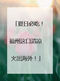 夏日必吃！福州这口清凉火出海外！