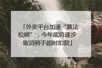 外卖平台加速“算法松绑”，今年底将逐步取消骑手超时扣款