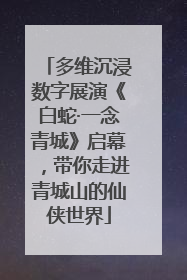 多维沉浸数字展演《白蛇·一念青城》启幕，带你走进青城山的仙侠世界