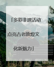 多彩非遗活动点亮古老敦煌文化新魅力