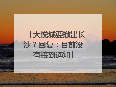 大悦城要撤出长沙？回复：目前没有接到通知