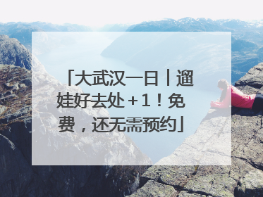 大武汉一日︱遛娃好去处＋1！免费，还无需预约