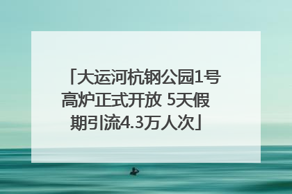 大运河杭钢公园1号高炉正式开放 5天假期引流4.3万人次