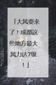 大风要来了！成都这些地方最大风力达7级！