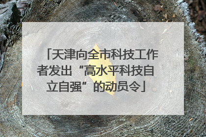 天津向全市科技工作者发出“高水平科技自立自强”的动员令