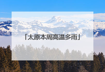 太原本周高温多雨