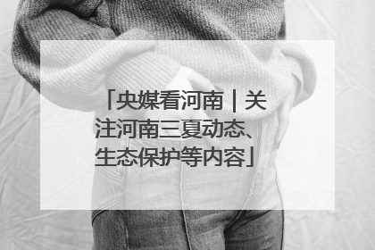 央媒看河南｜关注河南三夏动态、生态保护等内容