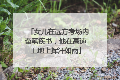 女儿在远方考场内奋笔疾书，他在高速工地上挥汗如雨