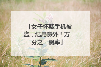 女子怀疑手机被盗，结局意外！万分之一概率