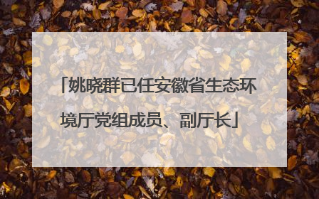 姚晓群已任安徽省生态环境厅党组成员、副厅长