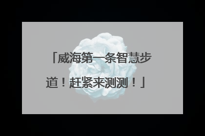 威海第一条智慧步道！赶紧来测测！