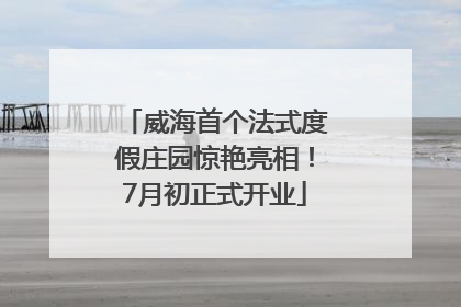 威海首个法式度假庄园惊艳亮相！7月初正式开业