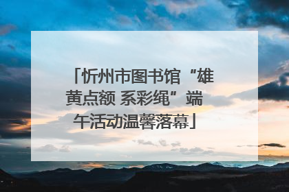 忻州市图书馆“雄黄点额 系彩绳”端午活动温馨落幕