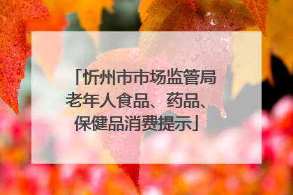 忻州市市场监管局老年人食品、药品、保健品消费提示