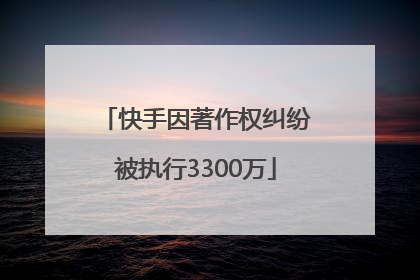 快手因著作权纠纷被执行3300万