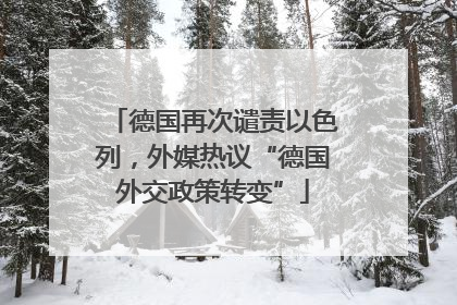 德国再次谴责以色列，外媒热议“德国外交政策转变”