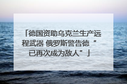 德国资助乌克兰生产远程武器 俄罗斯警告德“已再次成为敌人”