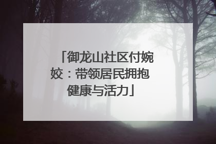 御龙山社区付婉姣：带领居民拥抱健康与活力
