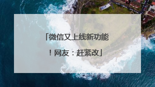 微信又上线新功能！网友：赶紧改