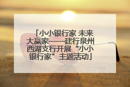 小小银行家 未来大赢家——建行泉州西湖支行开展“小小银行家”主题活动