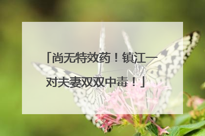 尚无特效药！镇江一对夫妻双双中毒！