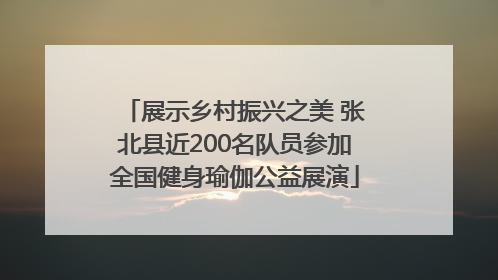 展示乡村振兴之美 张北县近200名队员参加全国健身瑜伽公益展演