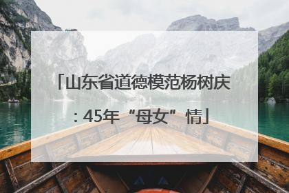 山东省道德模范杨树庆：45年“母女”情
