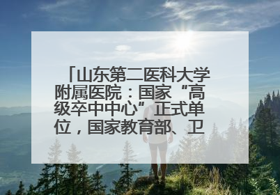 山东第二医科大学附属医院：国家“高级卒中中心”正式单位，国家教育部、卫健委卓越医师培养改革项目单位