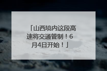 山西境内这段高速将交通管制！6月4日开始！