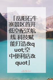 岳阳石牛寨景区首开低空配送航线 科技赋能打造"空中便利店"