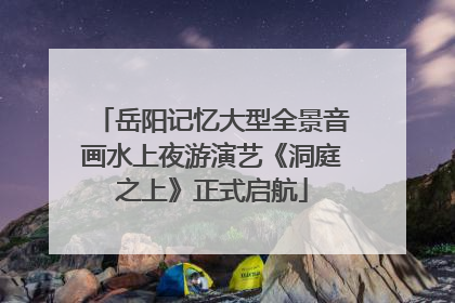 岳阳记忆大型全景音画水上夜游演艺《洞庭之上》正式启航