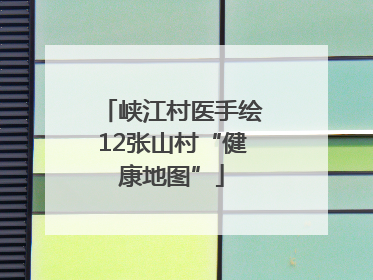 峡江村医手绘12张山村“健康地图”